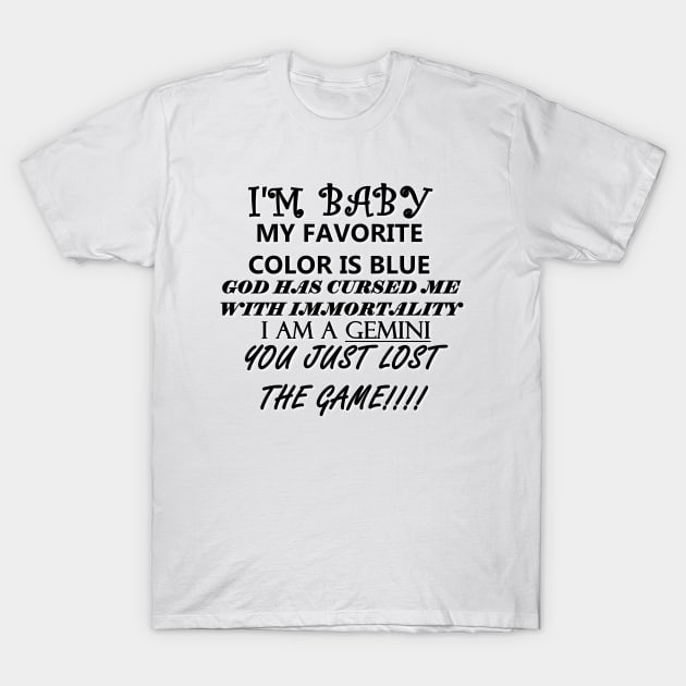 I'M BABY MY FAVORITE COLOR IS BLUE GOD HAS CURSED ME WITH IMMORTALITY I AM A GEMINI YOU JUST LOST THE GAME T-Shirt by whirl